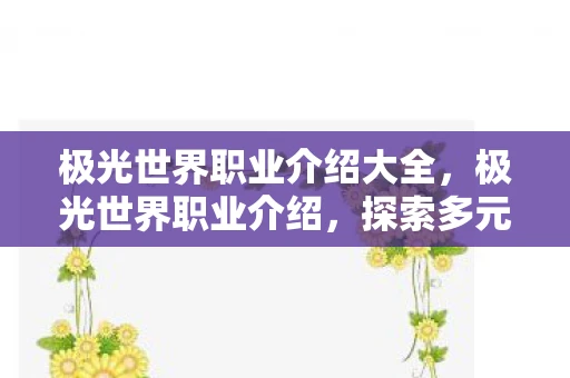 极光世界职业介绍大全，极光世界职业介绍，探索多元角色，开启奇幻之旅