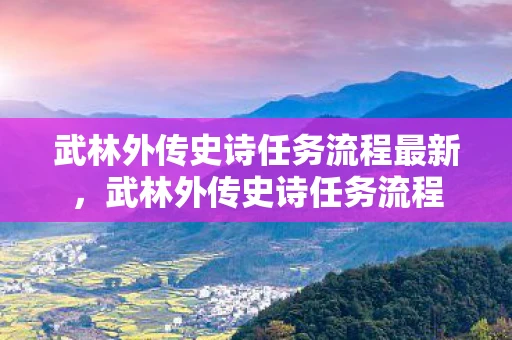 武林外传史诗任务流程最新，武林外传史诗任务流程