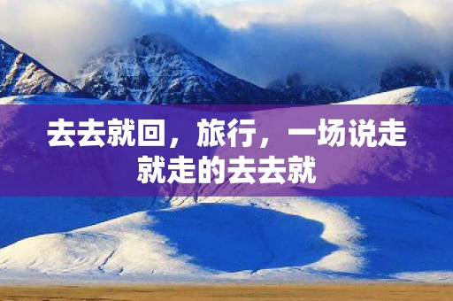 去去就回，旅行，一场说走就走的去去就