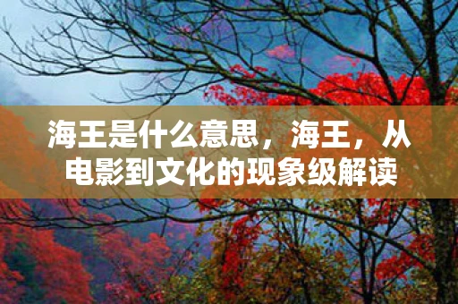 海王是什么意思，海王，从电影到文化的现象级解读