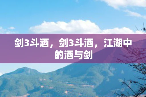 剑3斗酒，剑3斗酒，江湖中的酒与剑