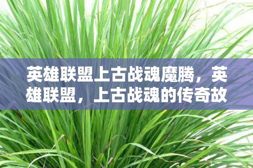 英雄联盟上古战魂魔腾，英雄联盟，上古战魂的传奇故事