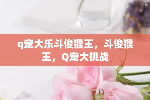 q宠大乐斗俊猴王，斗俊猴王，Q宠大挑战