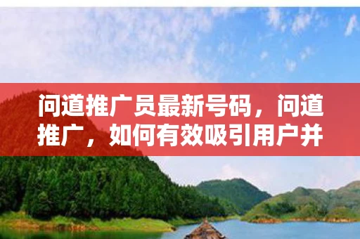 问道推广员最新号码，问道推广，如何有效吸引用户并提升品牌知名度