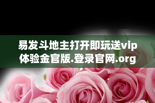 易发斗地主打开即玩送vip体验金官版.登录官网.org，易发，解锁数字时代下的内容创作与传播新趋势