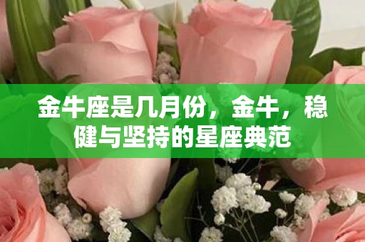 金牛座是几月份，金牛，稳健与坚持的星座典范