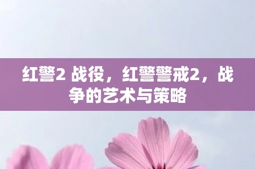 红警2 战役，红警警戒2，战争的艺术与策略
