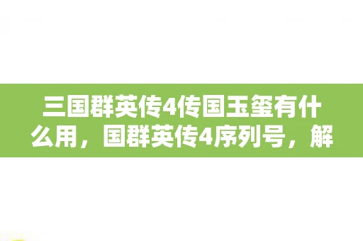 三国群英传4传国玉玺有什么用，国群英传4序列号，解锁经典游戏的钥匙