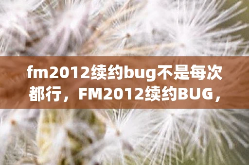fm2012续约bug不是每次都行，FM2012续约BUG，游戏迷的烦恼与解决方案