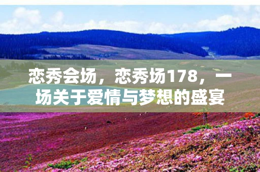 恋秀会场，恋秀场178，一场关于爱情与梦想的盛宴