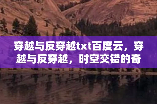 穿越与反穿越txt百度云，穿越与反穿越，时空交错的奇幻之旅