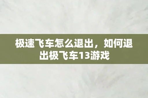 极速飞车怎么退出，如何退出极飞车13游戏
