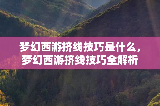 梦幻西游挤线技巧是什么，梦幻西游挤线技巧全解析