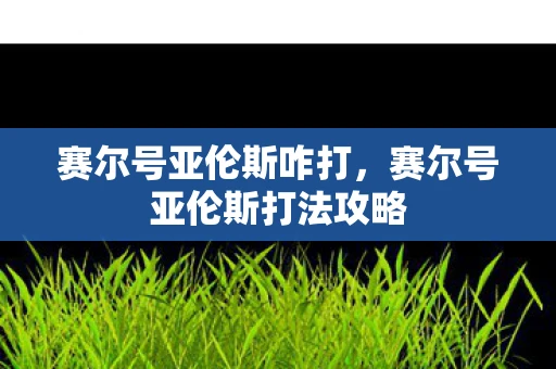 赛尔号亚伦斯咋打，赛尔号亚伦斯打法攻略
