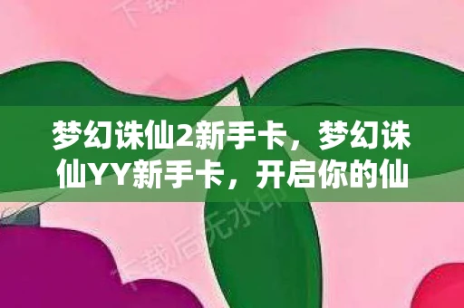 梦幻诛仙2新手卡，梦幻诛仙YY新手卡，开启你的仙侠之旅
