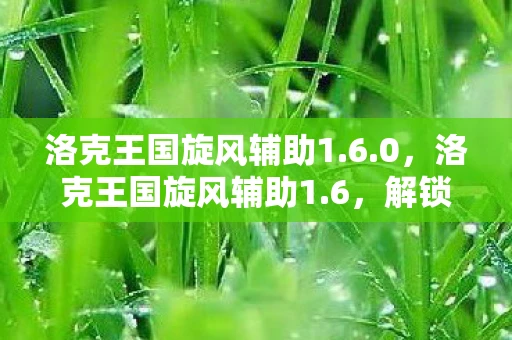 洛克王国旋风辅助1.6.0，洛克王国旋风辅助1.6，解锁全新冒险，打造你的专属王国
