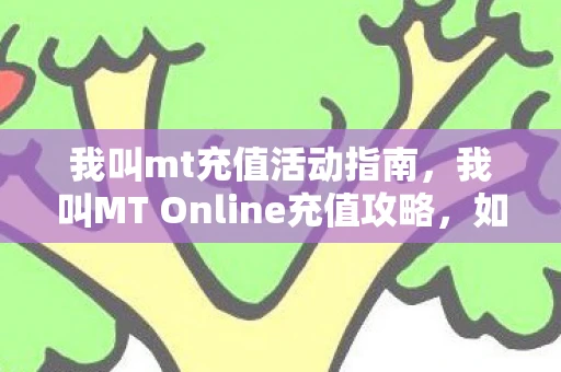我叫mt充值活动指南，我叫MT Online充值攻略，如何高效、安全地充值？