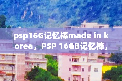 psp16G记忆棒made in korea，PSP 16GB记忆棒，提升游戏与娱乐体验的不二之选