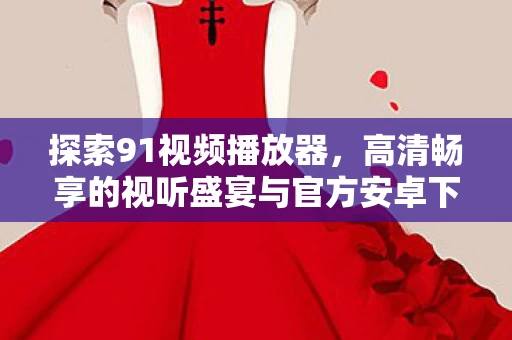 高清畅享的视听盛宴与官方安卓下载指南图片