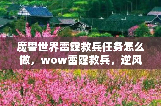 魔兽世界雷霆救兵任务怎么做，wow雷霆救兵，逆风翻盘，绝地反击的传奇故事