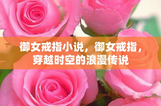 御女戒指小说，御女戒指，穿越时空的浪漫传说