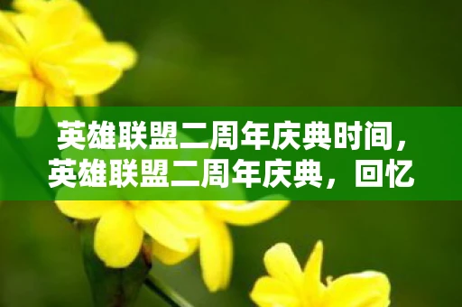 英雄联盟二周年庆典时间，英雄联盟二周年庆典，回忆与未来的交汇