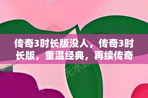 传奇3时长版没人，传奇3时长版，重温经典，再续传奇