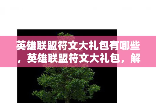 英雄联盟符文大礼包有哪些，英雄联盟符文大礼包，解锁无限可能的神秘钥匙