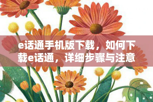 e话通手机版下载，如何下载e话通，详细步骤与注意事项