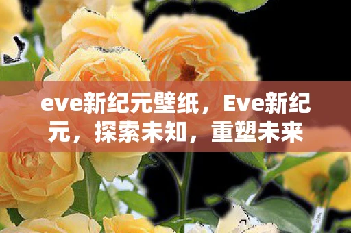 eve新纪元壁纸，Eve新纪元，探索未知，重塑未来