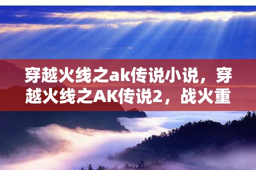 穿越火线之ak传说小说，穿越火线之AK传说2，战火重燃