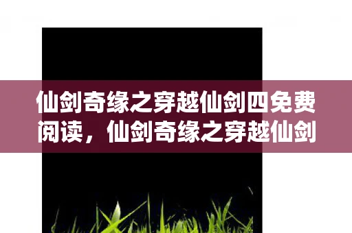 仙剑奇缘之穿越仙剑四免费阅读，仙剑奇缘之穿越仙剑四