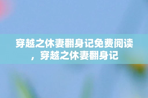 穿越之休妻翻身记免费阅读，穿越之休妻翻身记