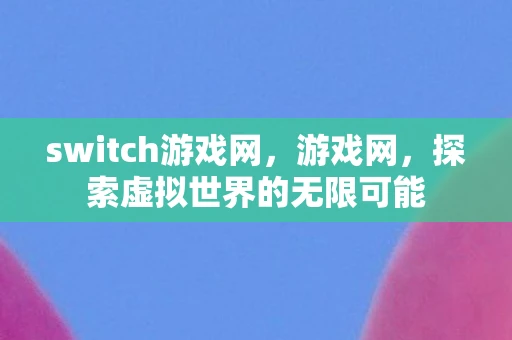 switch游戏网，游戏网，探索虚拟世界的无限可能