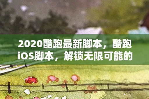 2020酷跑最新脚本，酷跑iOS脚本，解锁无限可能的移动游戏体验