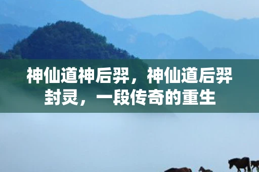 神仙道神后羿,神仙道后羿封灵,一段传奇的重生 神仙道神后羿,神仙道后羿封灵,一段传奇的重生