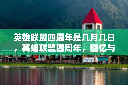 英雄联盟四周年是几月几日，英雄联盟四周年，回忆与期待