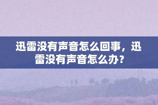 迅雷没有声音怎么回事，迅雷没有声音怎么办？