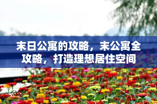 末日公寓的攻略，末公寓全攻略，打造理想居住空间