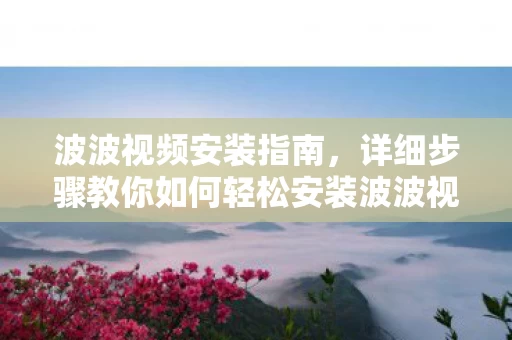 详细步骤教你如何轻松安装波波视频图片