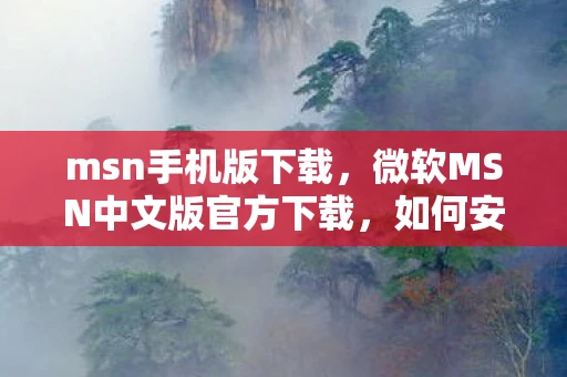 msn手机版下载，微软MSN中文版官方下载，如何安全、便捷地获取最新版本