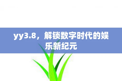 yy3.8，解锁数字时代的娱乐新纪元