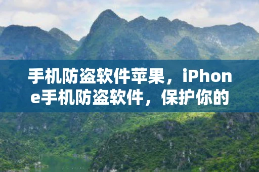 手机防盗软件苹果，iPhone手机防盗软件，保护你的数字资产
