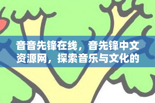 音音先锋在线，音先锋中文资源网，探索音乐与文化的无限可能