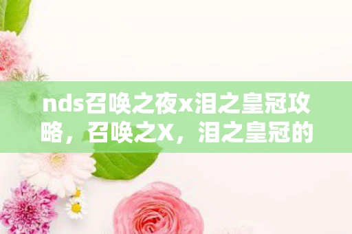 nds召唤之夜x泪之皇冠攻略,召唤之X,泪之皇冠的金手指 nds召唤之夜x泪之皇冠攻略,召唤之X,泪之皇冠的金手指