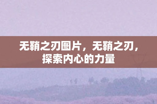 无鞘之刃图片，无鞘之刃，探索内心的力量