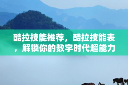 酷拉技能推荐,酷拉技能表,解锁你的数字时代超能力 酷拉技能推荐,酷拉技能表,解锁你的数字时代超能力
