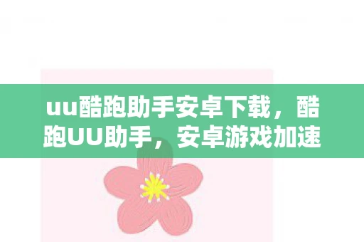 uu酷跑助手安卓下载，酷跑UU助手，安卓游戏加速神器