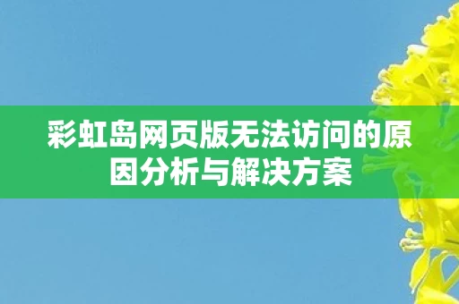 彩虹岛网页版无法访问的原因分析与解决方案图片