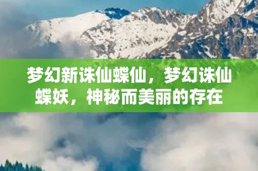 梦幻新诛仙蝶仙，梦幻诛仙蝶妖，神秘而美丽的存在